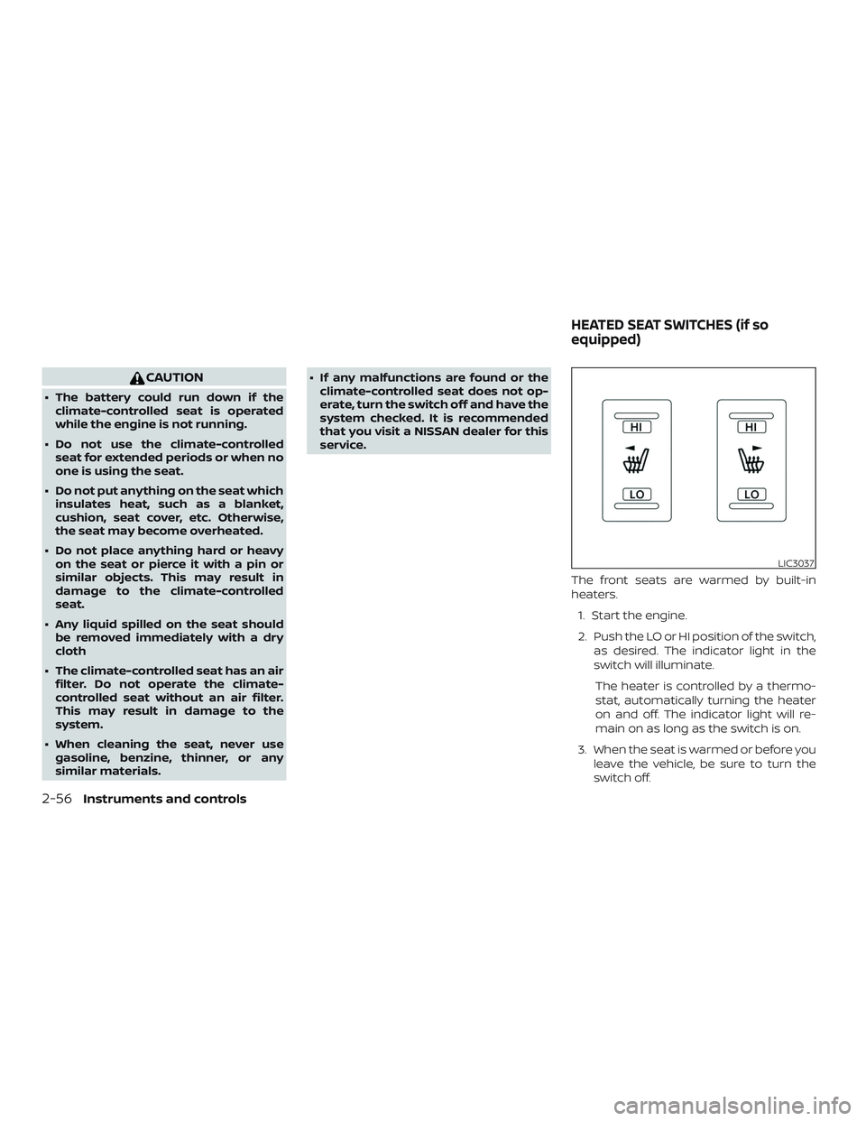 NISSAN MAXIMA 2020  Owner´s Manual CAUTION
∙ The battery could run down if theclimate-controlled seat is operated
while the engine is not running.
∙ Do not use the climate-controlled seat for extended periods or when no
one is usin