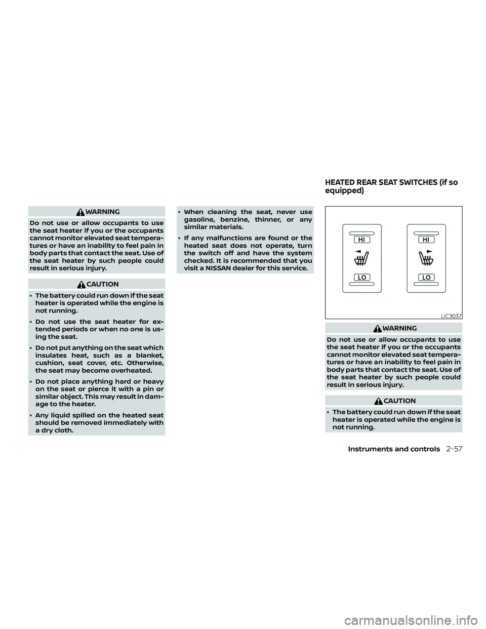 NISSAN MAXIMA 2020  Owner´s Manual WARNING
Do not use or allow occupants to use
the seat heater if you or the occupants
cannot monitor elevated seat tempera-
tures or have an inability to feel pain in
body parts that contact the seat. 