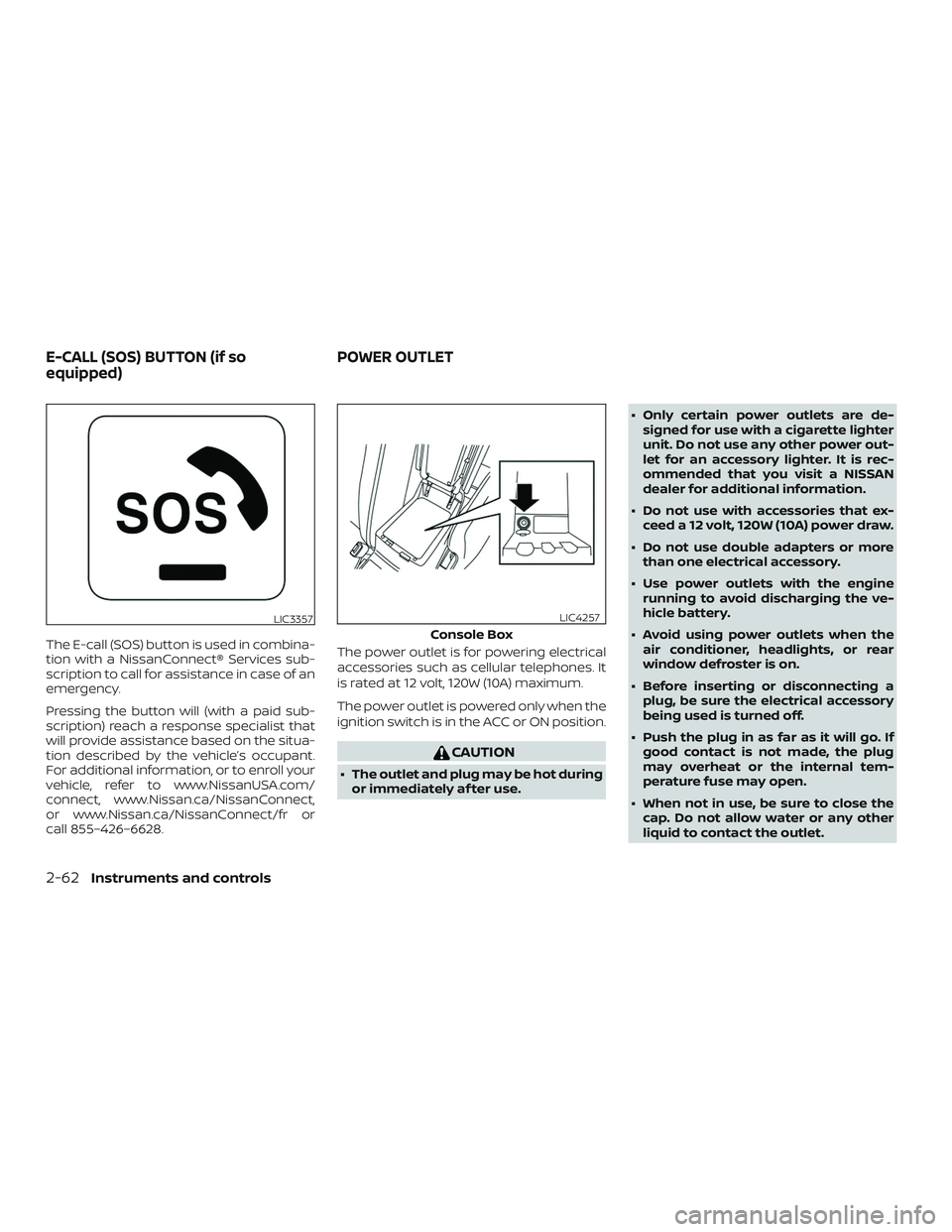 NISSAN MAXIMA 2020  Owner´s Manual The E-call (SOS) button is used in combina-
tion with a NissanConnect® Services sub-
scription to call for assistance in case of an
emergency.
Pressing the button will (with a paid sub-
scription) re