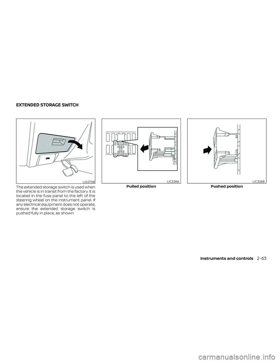 NISSAN MAXIMA 2020  Owner´s Manual The extended storage switch is used when
the vehicle is in transit from the factory. It is
located in the fuse panel to the lef t of the
steering wheel on the instrument panel. If
any electrical equip