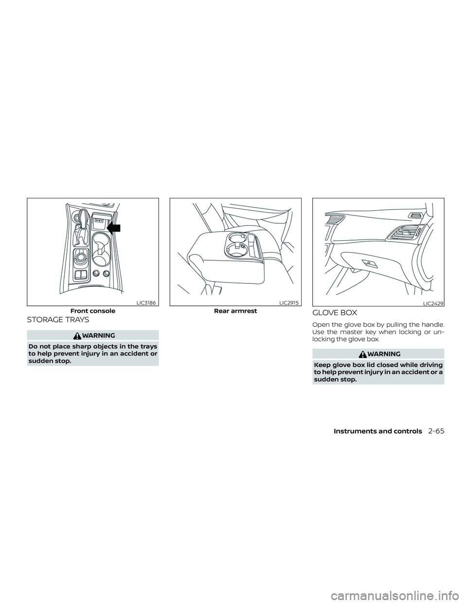 NISSAN MAXIMA 2020  Owner´s Manual STORAGE TRAYS
WARNING
Do not place sharp objects in the trays
to help prevent injury in an accident or
sudden stop.
GLOVE BOX
Open the glove box by pulling the handle.
Use the master key when locking 