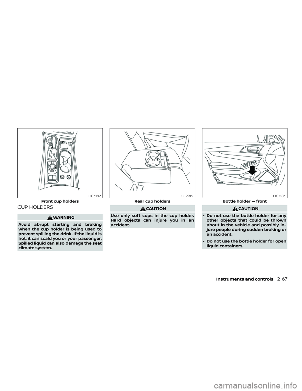 NISSAN MAXIMA 2020  Owner´s Manual CUP HOLDERS
WARNING
Avoid abrupt starting and braking
when the cup holder is being used to
prevent spilling the drink. If the liquid is
hot, it can scald you or your passenger.
Spilled liquid can also