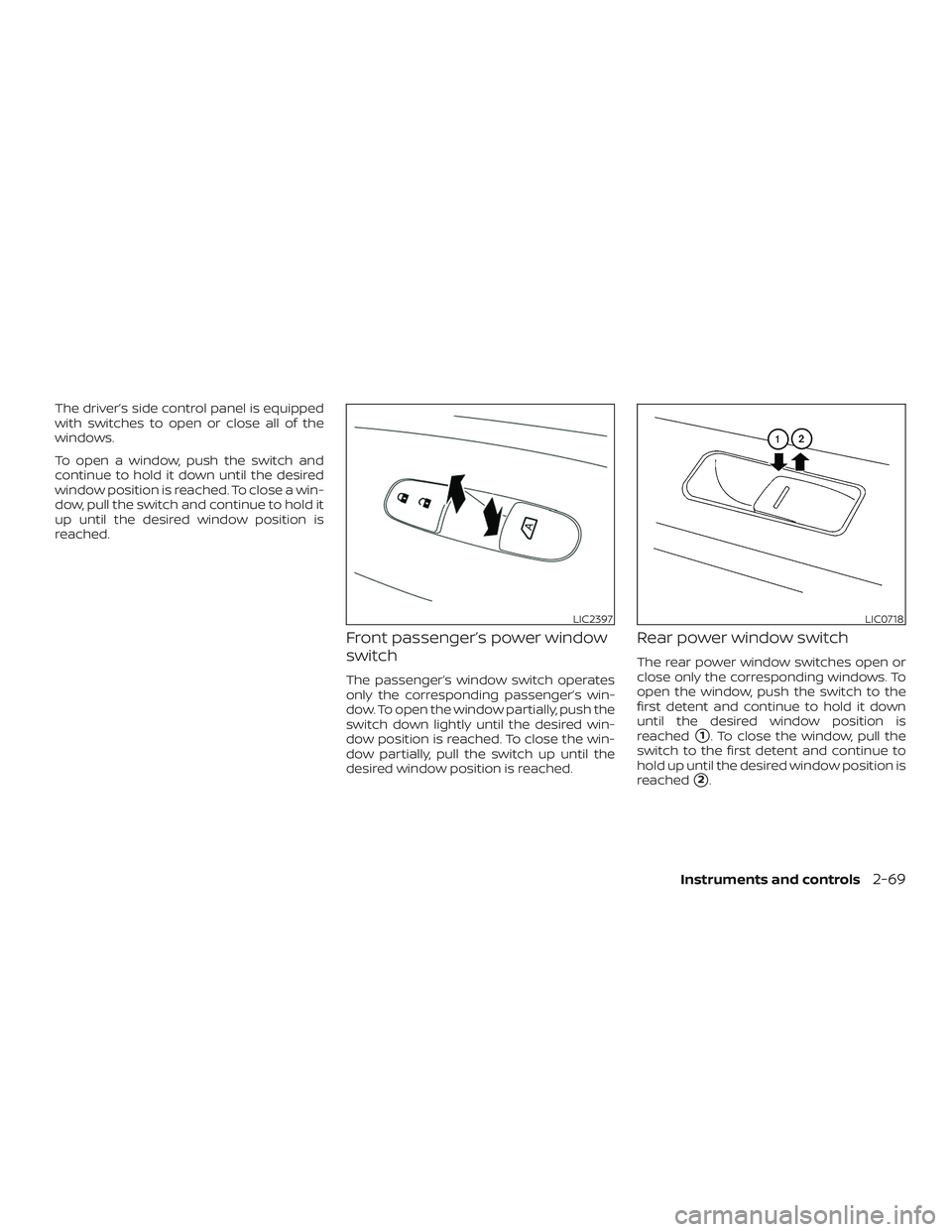 NISSAN MAXIMA 2020  Owner´s Manual The driver’s side control panel is equipped
with switches to open or close all of the
windows.
To open a window, push the switch and
continue to hold it down until the desired
window position is rea