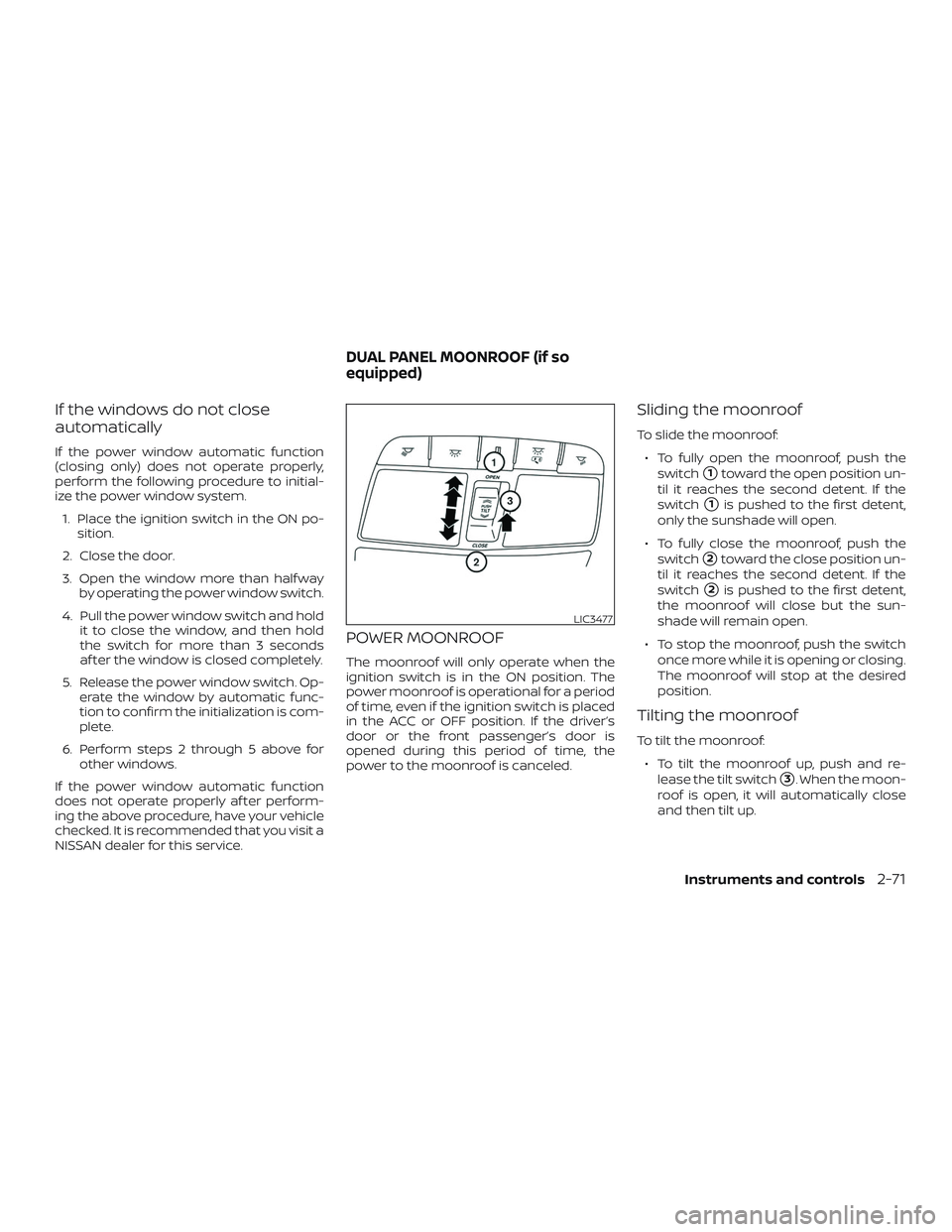 NISSAN MAXIMA 2020  Owner´s Manual If the windows do not close
automatically
If the power window automatic function
(closing only) does not operate properly,
perform the following procedure to initial-
ize the power window system.1. Pl