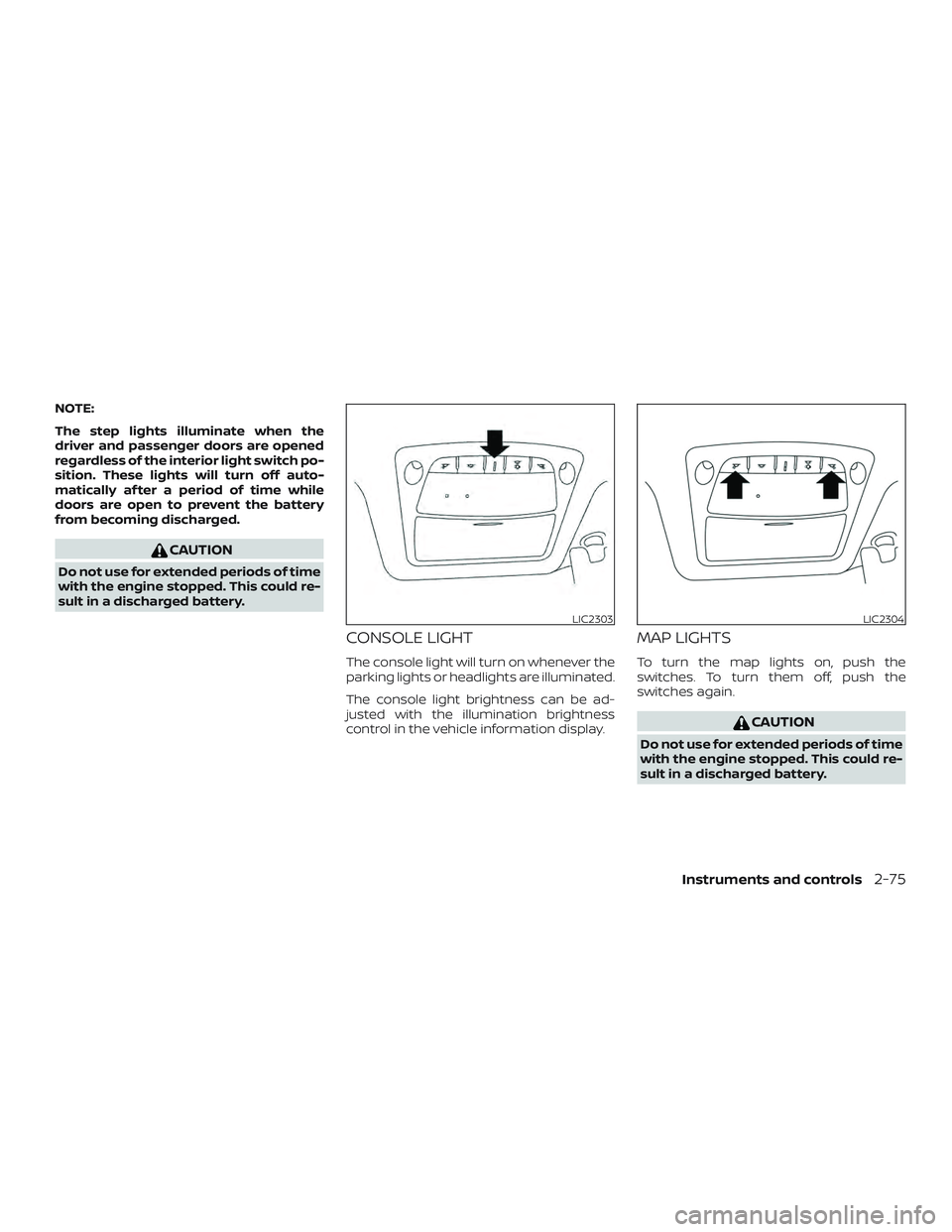 NISSAN MAXIMA 2020  Owner´s Manual NOTE:
The step lights illuminate when the
driver and passenger doors are opened
regardless of the interior light switch po-
sition. These lights will turn off auto-
matically af ter a period of time w