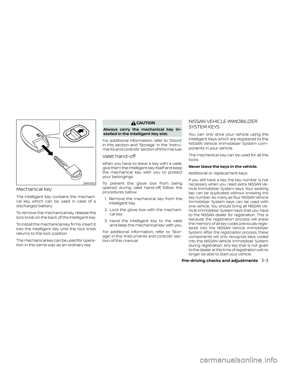 NISSAN MAXIMA 2020  Owner´s Manual Mechanical key
The Intelligent Key contains the mechani-
cal key, which can be used in case of a
discharged battery.
To remove the mechanical key, release the
lock knob on the back of the Intelligent 