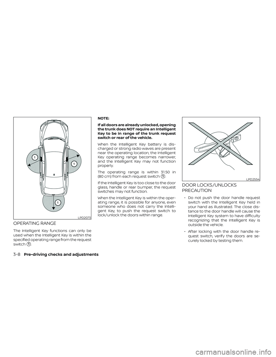 NISSAN MAXIMA 2020  Owner´s Manual OPERATING RANGE
The Intelligent Key functions can only be
used when the Intelligent Key is within the
specified operating range from the request
switch
1.NOTE:
If all doors are already unlocked, open