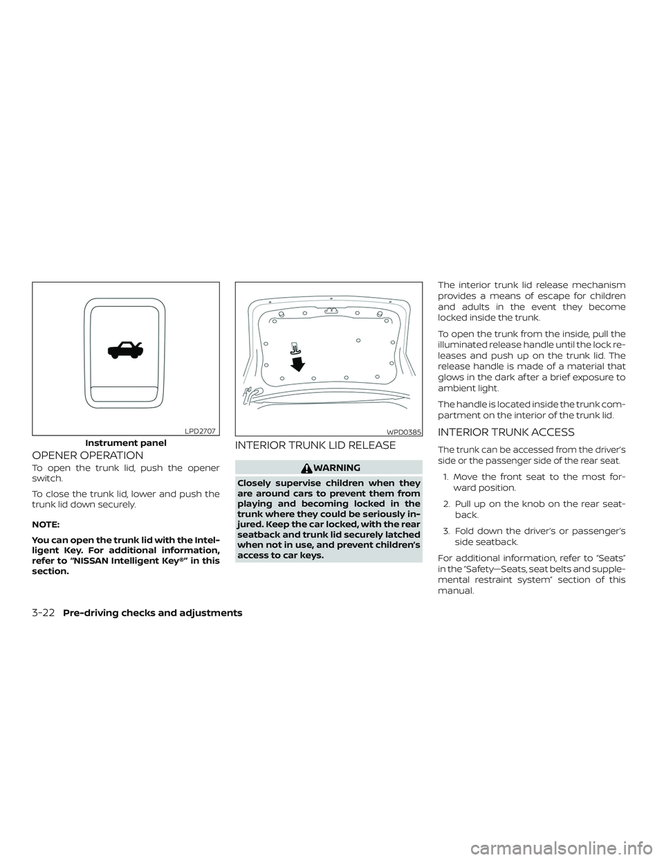 NISSAN MAXIMA 2020  Owner´s Manual OPENER OPERATION
To open the trunk lid, push the opener
switch.
To close the trunk lid, lower and push the
trunk lid down securely.
NOTE:
You can open the trunk lid with the Intel-
ligent Key. For add