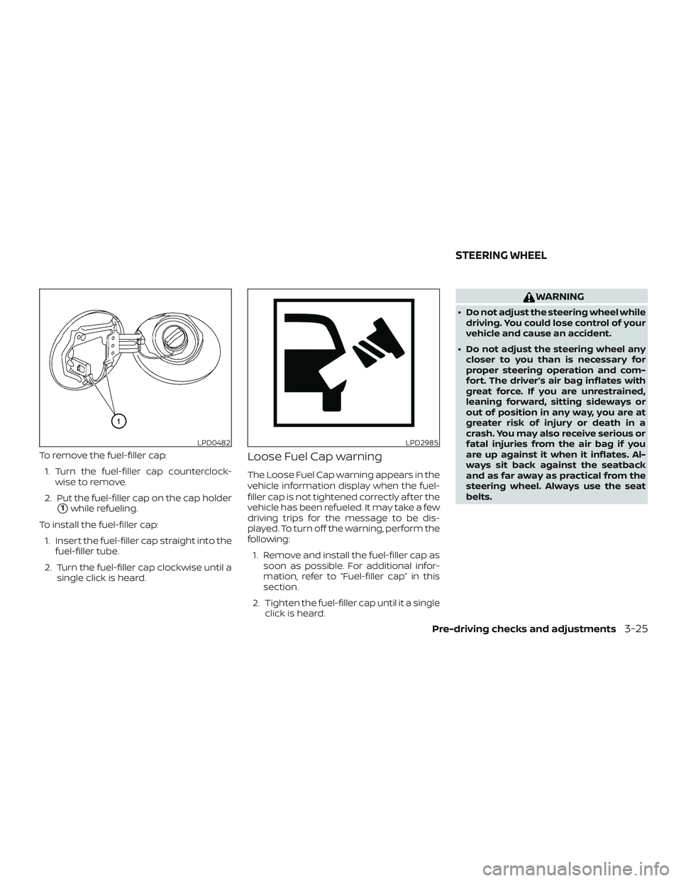 NISSAN MAXIMA 2020  Owner´s Manual To remove the fuel-filler cap:1. Turn the fuel-filler cap counterclock- wise to remove.
2. Put the fuel-filler cap on the cap holder
1while refueling.
To install the fuel-filler cap: 1. Insert the fu