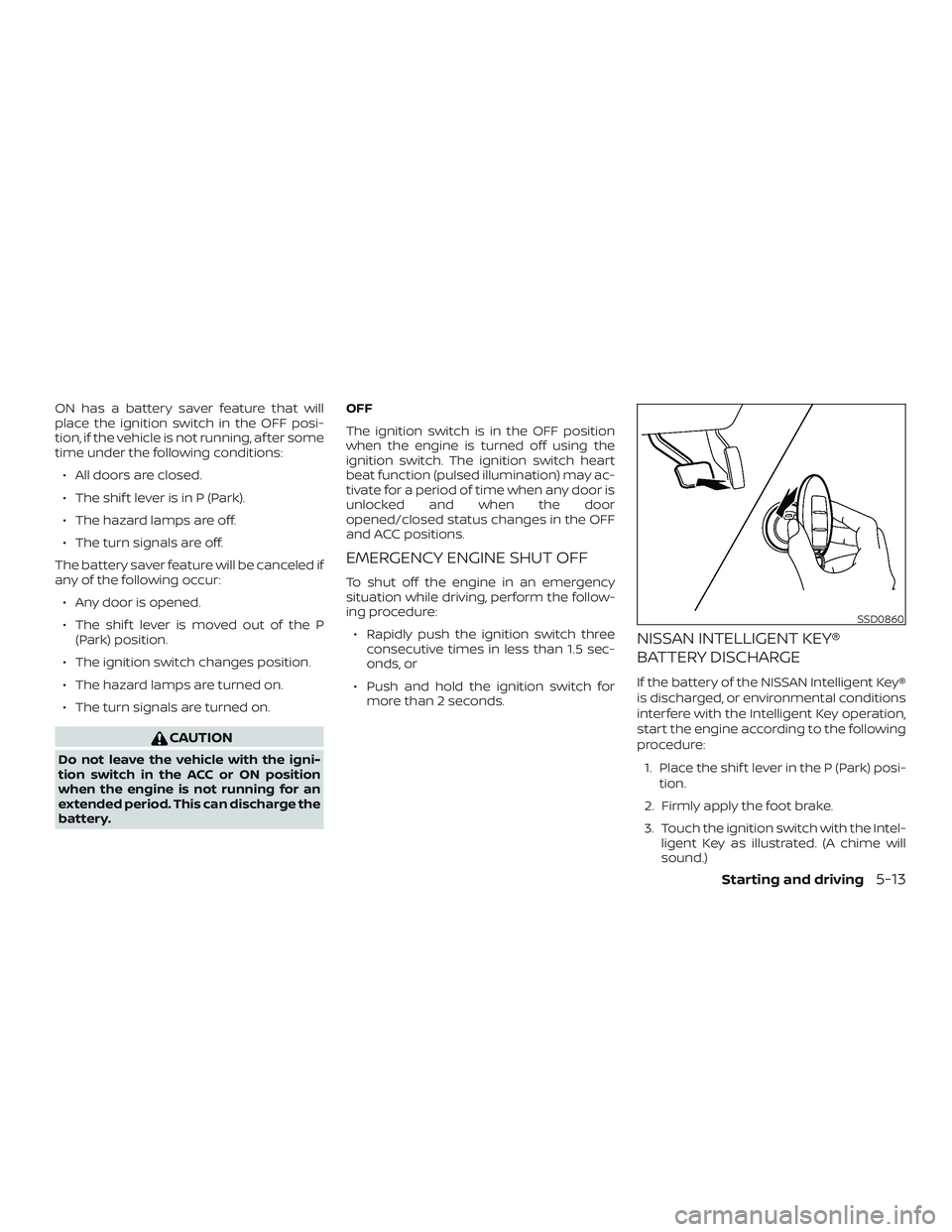 NISSAN MAXIMA 2020  Owner´s Manual ON has a battery saver feature that will
place the ignition switch in the OFF posi-
tion, if the vehicle is not running, af ter some
time under the following conditions:∙ All doors are closed.
∙ T