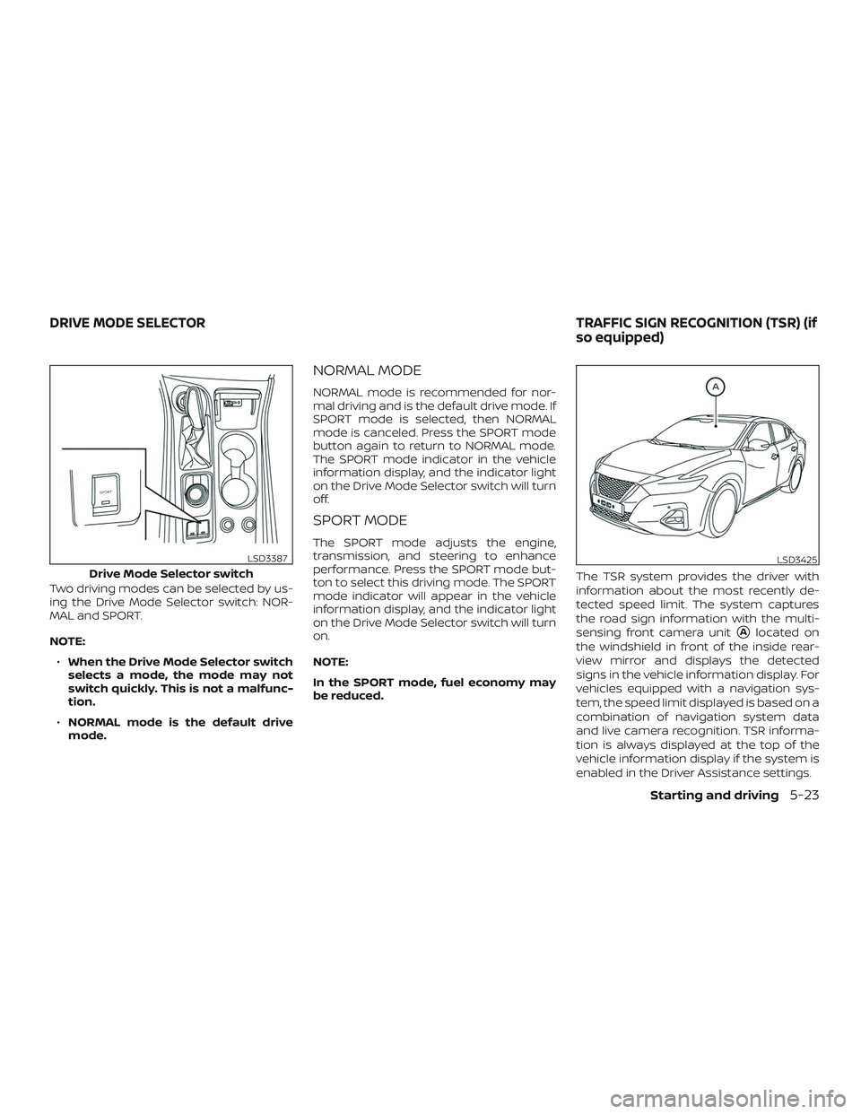 NISSAN MAXIMA 2020  Owner´s Manual Two driving modes can be selected by us-
ing the Drive Mode Selector switch: NOR-
MAL and SPORT.
NOTE:∙ When the Drive Mode Selector switch
selects a mode, the mode may not
switch quickly. This is n