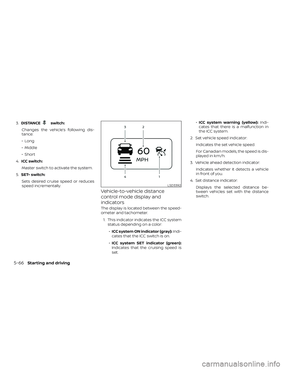 NISSAN MAXIMA 2020  Owner´s Manual 3.DISTANCEswitch:
Changes the vehicle’s following dis-
tance:
∙ Long
∙ Middle
∙ Short
4. ICC switch:
Master switch to activate the system.
5. SET- switch:
Sets desired cruise speed or reduces
