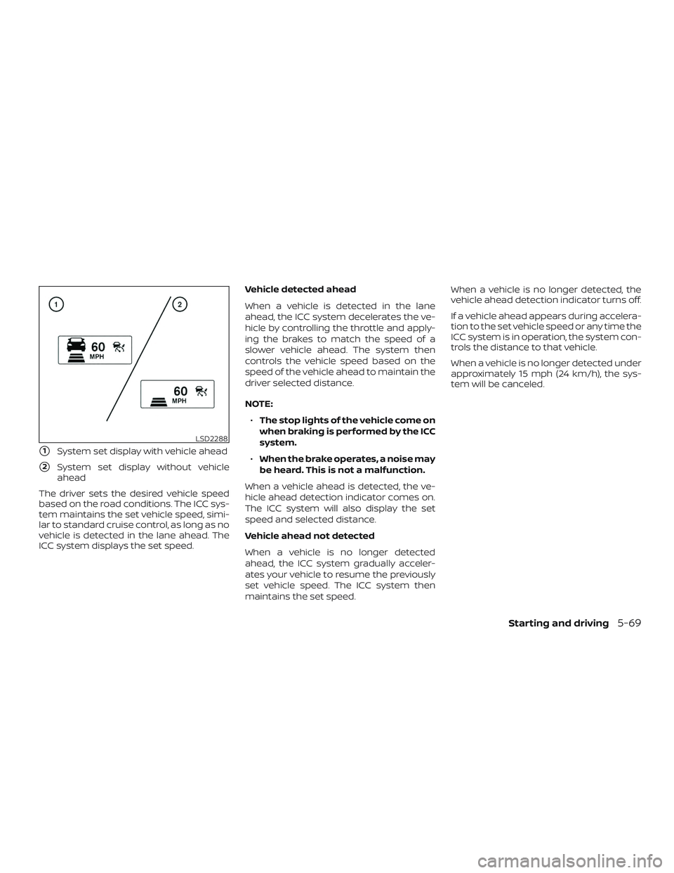 NISSAN MAXIMA 2020  Owner´s Manual 1System set display with vehicle ahead
2System set display without vehicle
ahead
The driver sets the desired vehicle speed
based on the road conditions. The ICC sys-
tem maintains the set vehicle sp