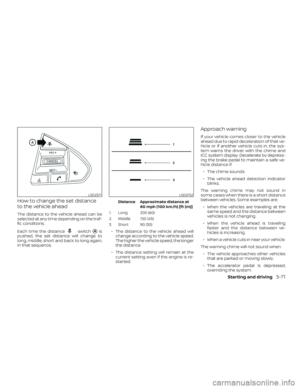 NISSAN MAXIMA 2020  Owner´s Manual How to change the set distance
to the vehicle ahead
The distance to the vehicle ahead can be
selected at any time depending on the traf-
fic conditions.
Each time the distance
switchAis
pushed, the s