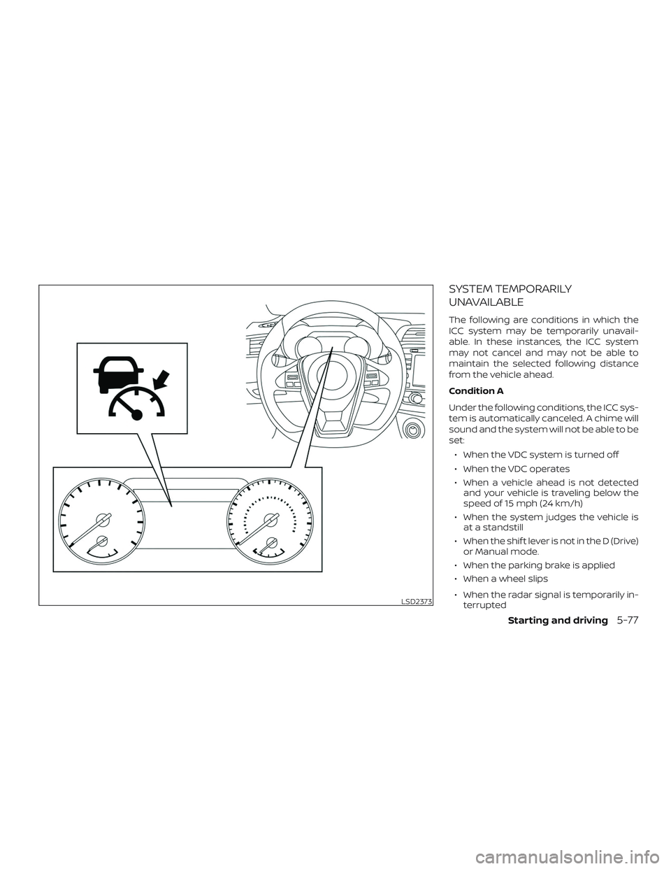 NISSAN MAXIMA 2020  Owner´s Manual SYSTEM TEMPORARILY
UNAVAILABLE
The following are conditions in which the
ICC system may be temporarily unavail-
able. In these instances, the ICC system
may not cancel and may not be able to
maintain 