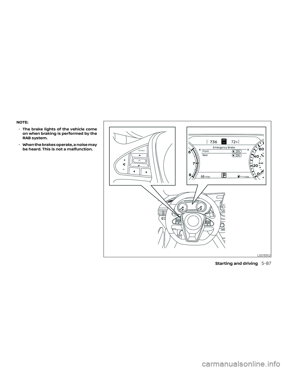 NISSAN MAXIMA 2020 Owner´s Manual NOTE:∙ The brake lights of the vehicle come
on when braking is performed by the
RAB system.
∙ When the brakes operate, a noise may
be heard. This is not a malfunction.
LSD3352
Starting and driving NISSAN MAXIMA 2020 Owner´s Manual NOTE:∙ The brake lights of the vehicle come
on when braking is performed by the
RAB system.
∙ When the brakes operate, a noise may
be heard. This is not a malfunction.
LSD3352
Starting and driving