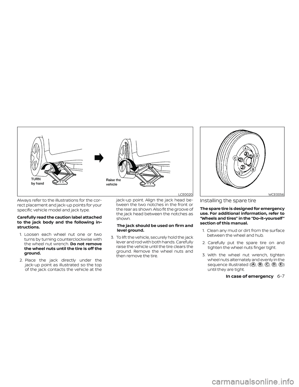 NISSAN MAXIMA 2020  Owner´s Manual Always refer to the illustrations for the cor-
rect placement and jack-up points for your
specific vehicle model and jack type.
Carefully read the caution label attached
to the jack body and the follo