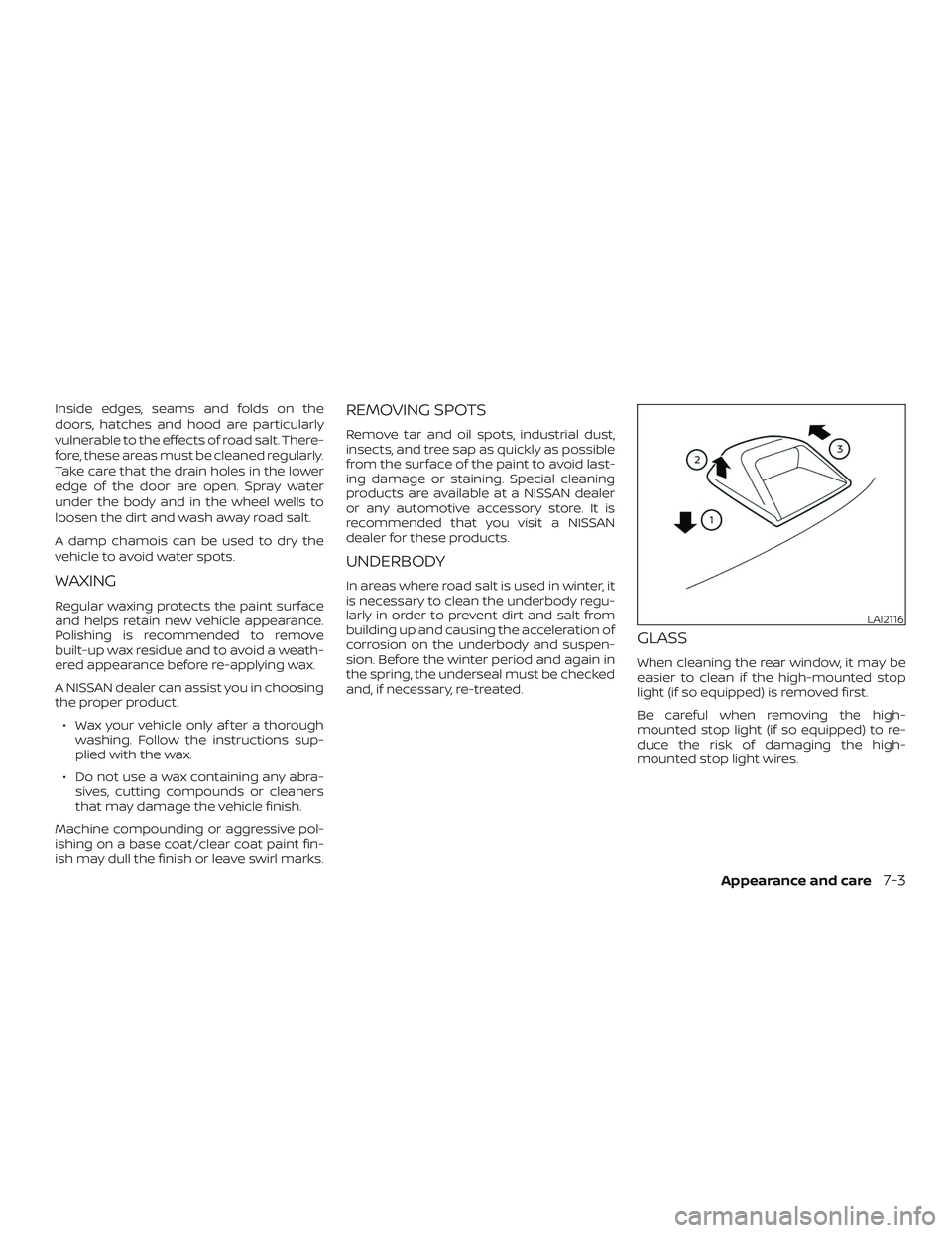 NISSAN MAXIMA 2020  Owner´s Manual Inside edges, seams and folds on the
doors, hatches and hood are particularly
vulnerable to the effects of road salt. There-
fore, these areas must be cleaned regularly.
Take care that the drain holes