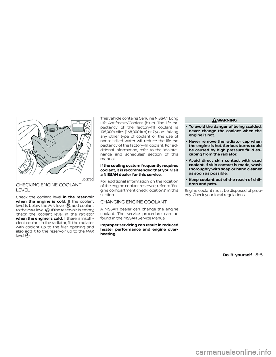 NISSAN MAXIMA 2020  Owner´s Manual CHECKING ENGINE COOLANT
LEVEL
Check the coolant levelin the reservoir
when the engine is cold. If the coolant
level is below the MIN level
B, add coolant
to the MAX level
A. If the reservoir is empt