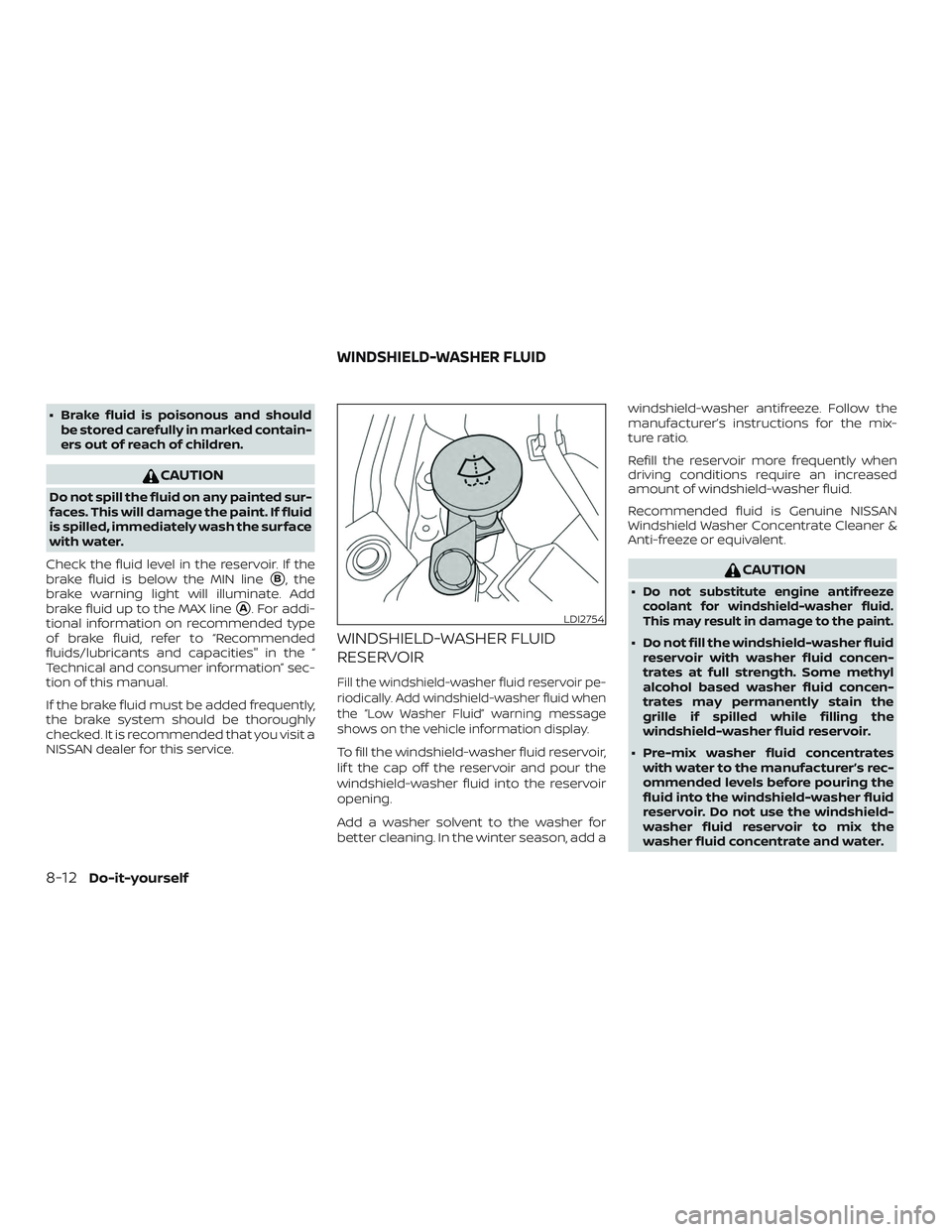 NISSAN MAXIMA 2020  Owner´s Manual ∙ Brake fluid is poisonous and shouldbe stored carefully in marked contain-
ers out of reach of children.
CAUTION
Do not spill the fluid on any painted sur-
faces. This will damage the paint. If flu