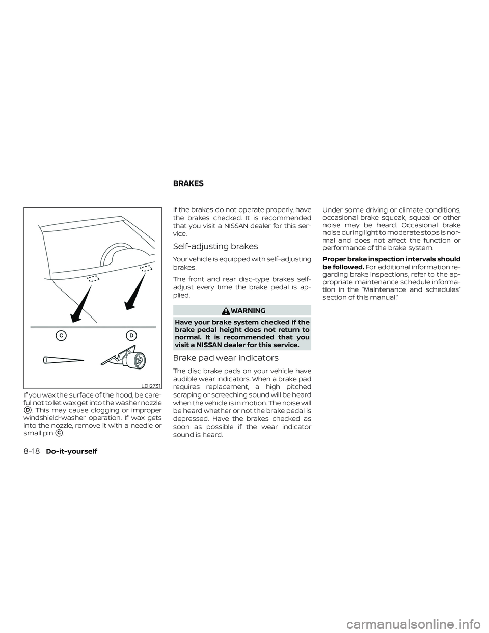 NISSAN MAXIMA 2020  Owner´s Manual If you wax the surface of the hood, be care-
ful not to let wax get into the washer nozzle
D. This may cause clogging or improper
windshield-washer operation. If wax gets
into the nozzle, remove it w