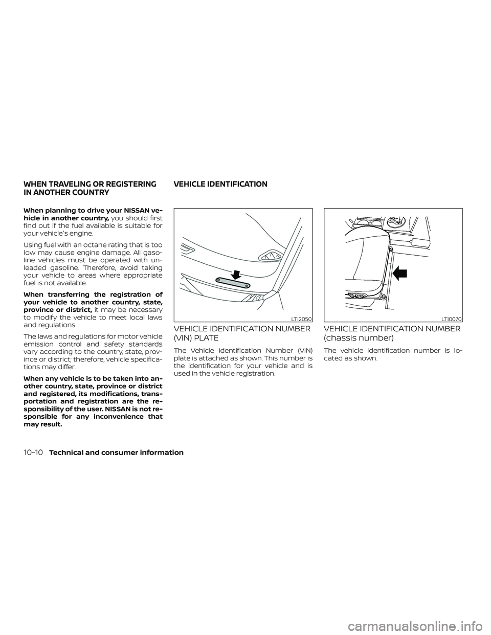 NISSAN MAXIMA 2020  Owner´s Manual When planning to drive your NISSAN ve-
hicle in another country,you should first
find out if the fuel available is suitable for
your vehicle's engine.
Using fuel with an octane rating that is too
