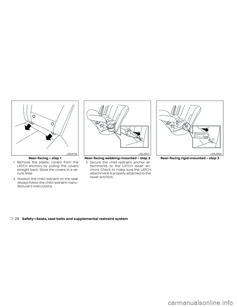 NISSAN MAXIMA 2020  Owner´s Manual 1. Remove the plastic covers from theLATCH anchors by pulling the covers
straight back. Store the covers in a se-
cure area.
2. Position the child restraint on the seat. Always follow the child restra