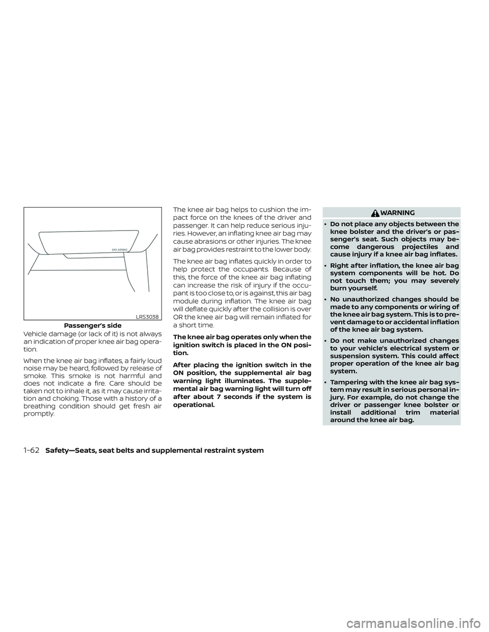 NISSAN MAXIMA 2020  Owner´s Manual Vehicle damage (or lack of it) is not always
an indication of proper knee air bag opera-
tion.
When the knee air bag inflates, a fairly loud
noise may be heard, followed by release of
smoke. This smok