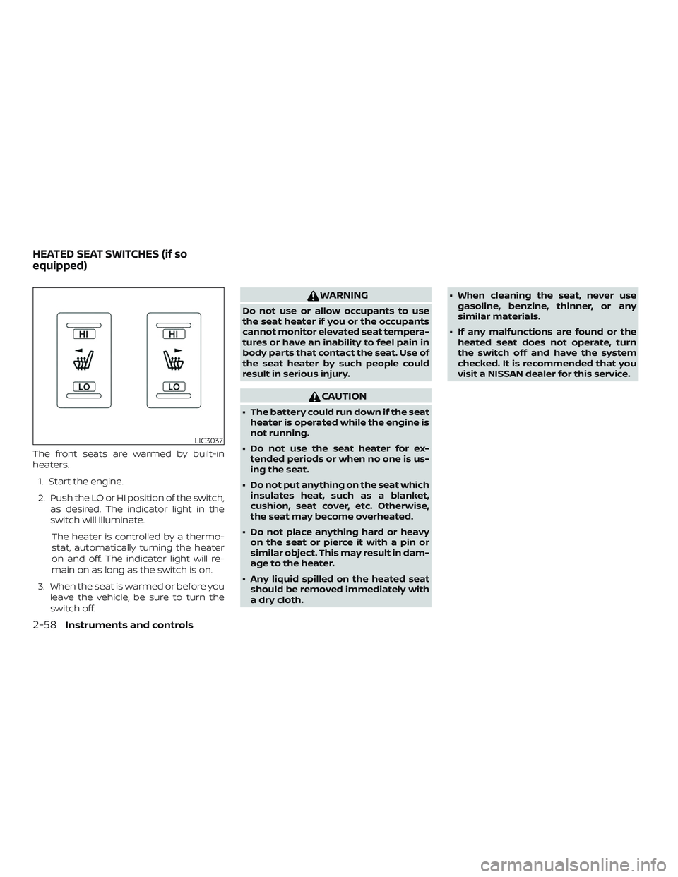 NISSAN MAXIMA 2019  Owner´s Manual The front seats are warmed by built-in
heaters.1. Start the engine.
2. Push the LO or HI position of the switch, as desired. The indicator light in the
switch will illuminate.
The heater is controlled