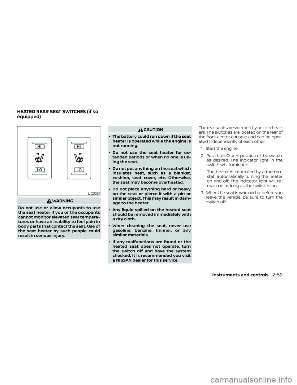 NISSAN MAXIMA 2019  Owner´s Manual WARNING
Do not use or allow occupants to use
the seat heater if you or the occupants
cannot monitor elevated seat tempera-
tures or have an inability to feel pain in
body parts that contact the seat. 