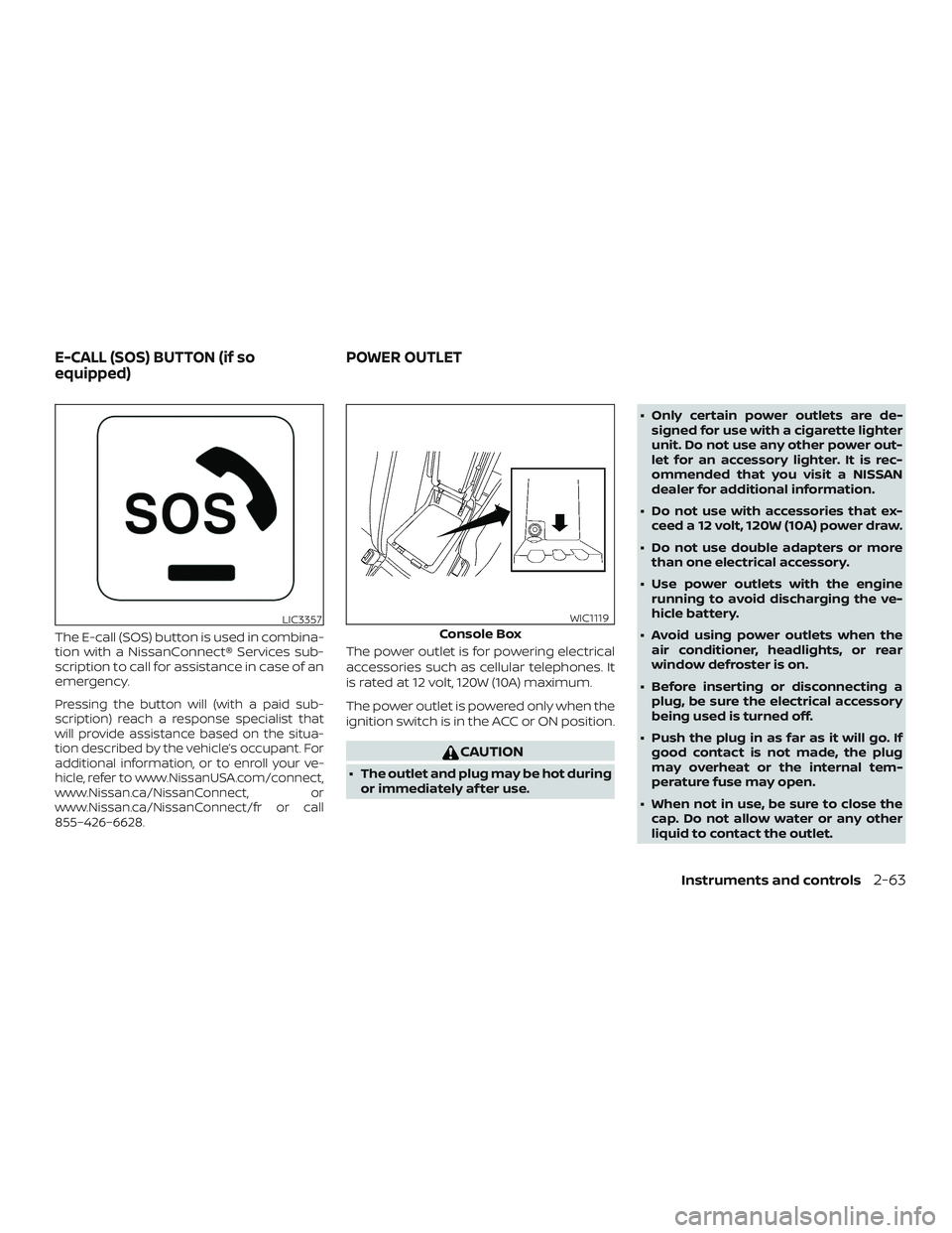 NISSAN MAXIMA 2019  Owner´s Manual The E-call (SOS) button is used in combina-
tion with a NissanConnect® Services sub-
scription to call for assistance in case of an
emergency.
Pressing the button will (with a paid sub-
scription) re