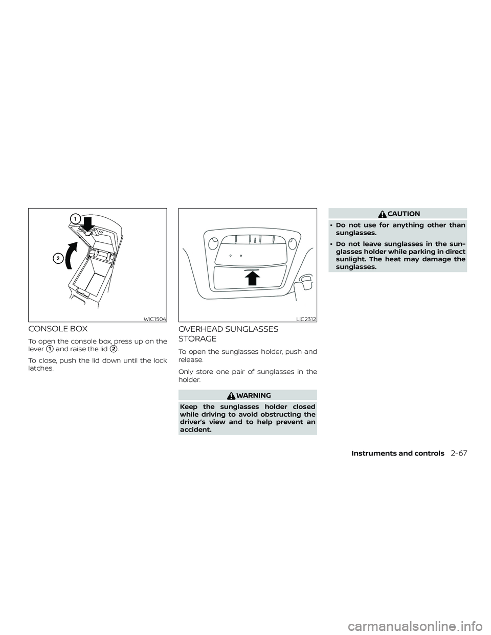 NISSAN MAXIMA 2019  Owner´s Manual CONSOLE BOX
To open the console box, press up on the
lever
1and raise the lid2.
To close, push the lid down until the lock
latches.
OVERHEAD SUNGLASSES
STORAGE
To open the sunglasses holder, push an