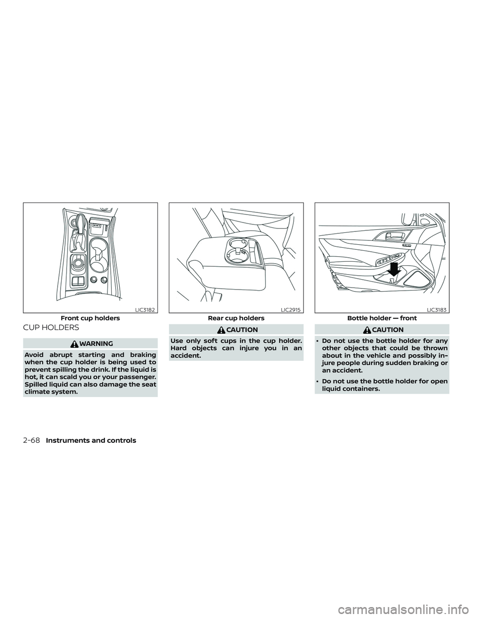 NISSAN MAXIMA 2019  Owner´s Manual CUP HOLDERS
WARNING
Avoid abrupt starting and braking
when the cup holder is being used to
prevent spilling the drink. If the liquid is
hot, it can scald you or your passenger.
Spilled liquid can also