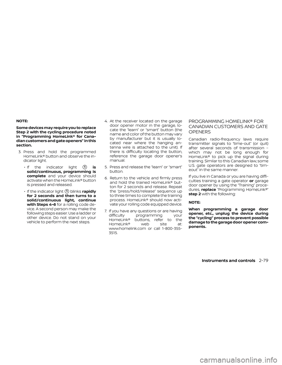 NISSAN MAXIMA 2019 Owner´s Manual NOTE:
Some devices may require you to replace
Step 2 with the cycling procedure noted
in “Programming HomeLink® for Cana-
dian customers and gate openers” in this
section.3. Press and hold the pr NISSAN MAXIMA 2019 Owner´s Manual NOTE:
Some devices may require you to replace
Step 2 with the cycling procedure noted
in “Programming HomeLink® for Cana-
dian customers and gate openers” in this
section.3. Press and hold the pr