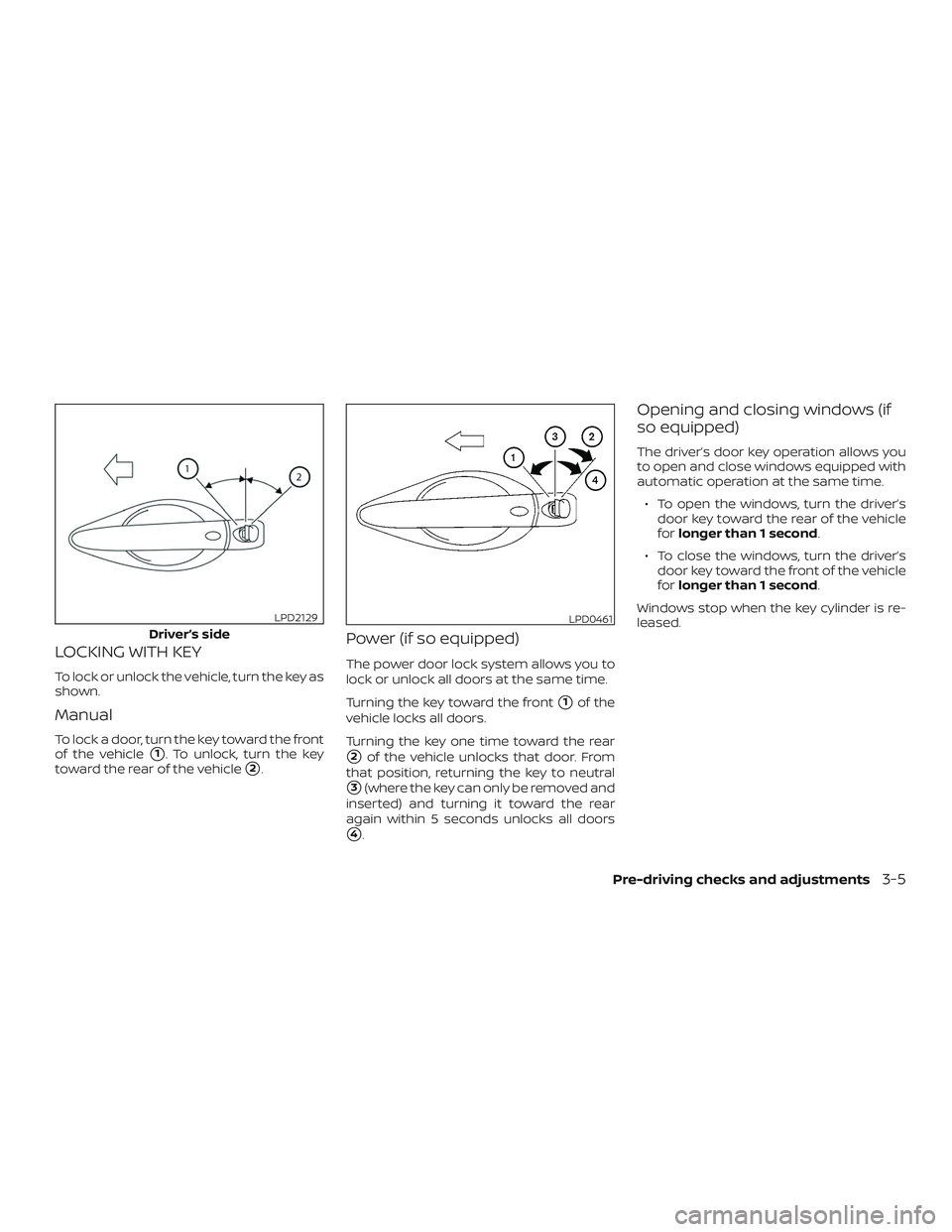 NISSAN MAXIMA 2019  Owner´s Manual LOCKING WITH KEY
To lock or unlock the vehicle, turn the key as
shown.
Manual
To lock a door, turn the key toward the front
of the vehicle
1. To unlock, turn the key
toward the rear of the vehicle
2