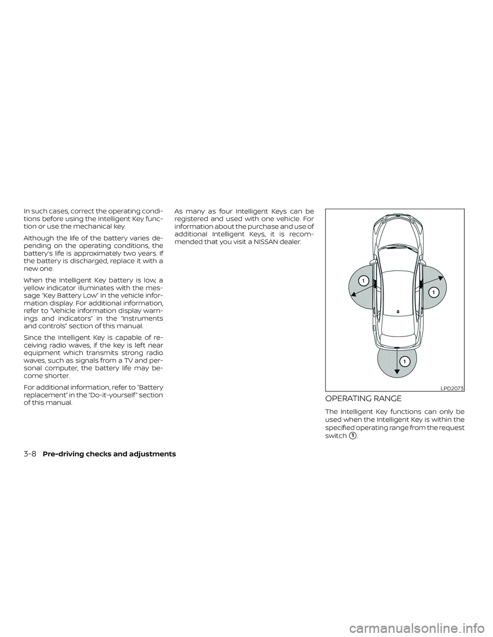 NISSAN MAXIMA 2019  Owner´s Manual In such cases, correct the operating condi-
tions before using the Intelligent Key func-
tion or use the mechanical key.
Although the life of the battery varies de-
pending on the operating conditions