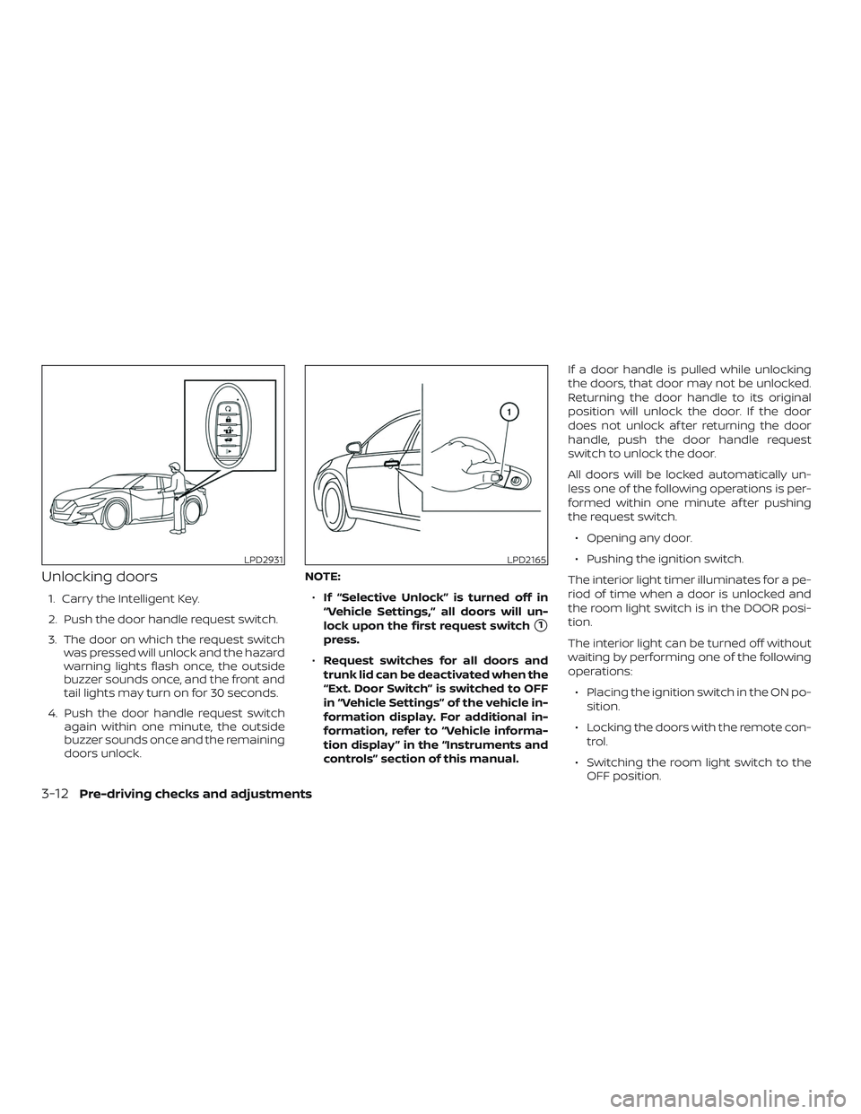 NISSAN MAXIMA 2019  Owner´s Manual Unlocking doors
1. Carry the Intelligent Key.
2. Push the door handle request switch.
3. The door on which the request switchwas pressed will unlock and the hazard
warning lights flash once, the outsi