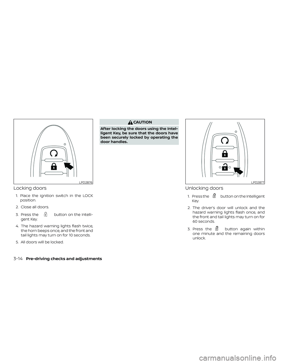 NISSAN MAXIMA 2019 Owner´s Manual Locking doors
1. Place the ignition switch in the LOCKposition.
2. Close all doors.
3. Press the
button on the Intelli-
gent Key.
4. The hazard warning lights flash twice, the horn beeps once, and the NISSAN MAXIMA 2019 Owner´s Manual Locking doors
1. Place the ignition switch in the LOCKposition.
2. Close all doors.
3. Press the
button on the Intelli-
gent Key.
4. The hazard warning lights flash twice, the horn beeps once, and the