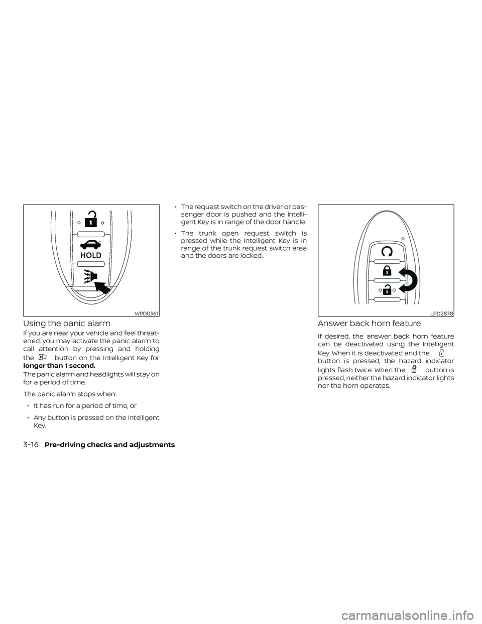 NISSAN MAXIMA 2019 Owner´s Manual Using the panic alarm
If you are near your vehicle and feel threat-
ened, you may activate the panic alarm to
call attention by pressing and holding
the
button on the Intelligent Key for
longer than 1 NISSAN MAXIMA 2019 Owner´s Manual Using the panic alarm
If you are near your vehicle and feel threat-
ened, you may activate the panic alarm to
call attention by pressing and holding
the
button on the Intelligent Key for
longer than 1