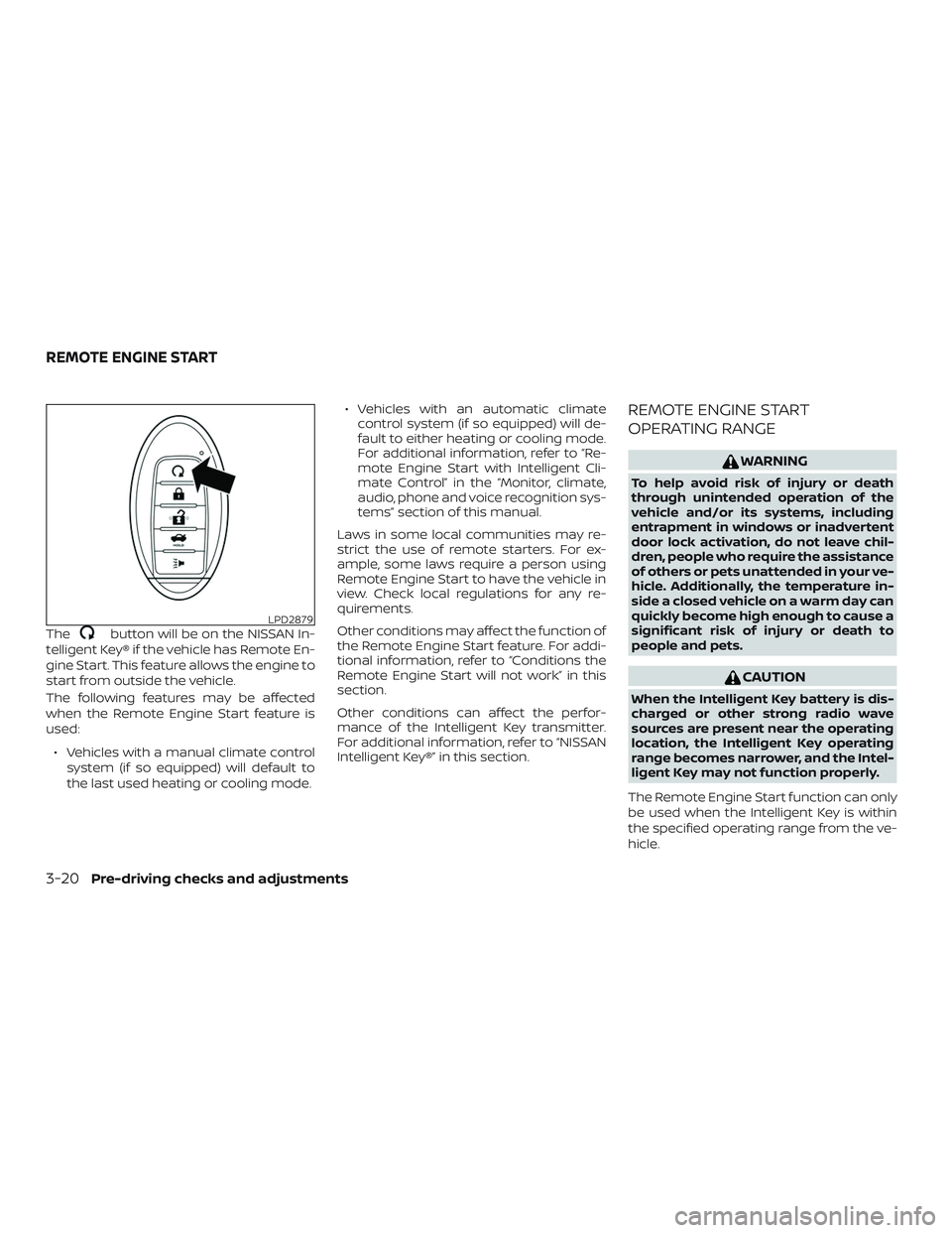 NISSAN MAXIMA 2019  Owner´s Manual Thebutton will be on the NISSAN In-
telligent Key® if the vehicle has Remote En-
gine Start. This feature allows the engine to
start from outside the vehicle.
The following features may be affected
w