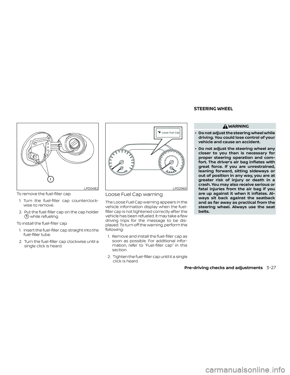 NISSAN MAXIMA 2019  Owner´s Manual To remove the fuel-filler cap:1. Turn the fuel-filler cap counterclock- wise to remove.
2. Put the fuel-filler cap on the cap holder
1while refueling.
To install the fuel-filler cap: 1. Insert the fu