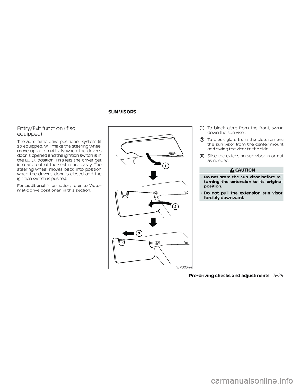 NISSAN MAXIMA 2019  Owner´s Manual Entry/Exit function (if so
equipped)
The automatic drive positioner system (if
so equipped) will make the steering wheel
move up automatically when the driver’s
door is opened and the ignition switc