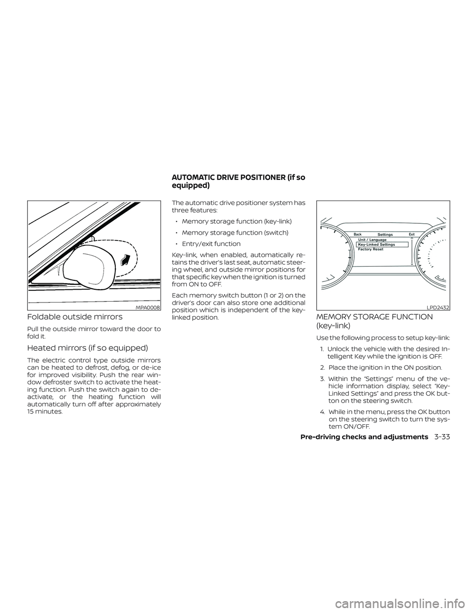 NISSAN MAXIMA 2019  Owner´s Manual Foldable outside mirrors
Pull the outside mirror toward the door to
fold it.
Heated mirrors (if so equipped)
The electric control type outside mirrors
can be heated to defrost, defog, or de-ice
for im