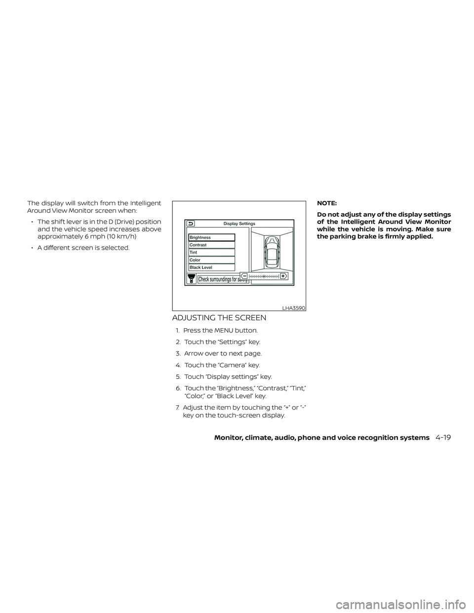 NISSAN MAXIMA 2019  Owner´s Manual The display will switch from the Intelligent
Around View Monitor screen when:∙ The shif t lever is in the D (Drive) position and the vehicle speed increases above
approximately 6 mph (10 km/h)
∙ A