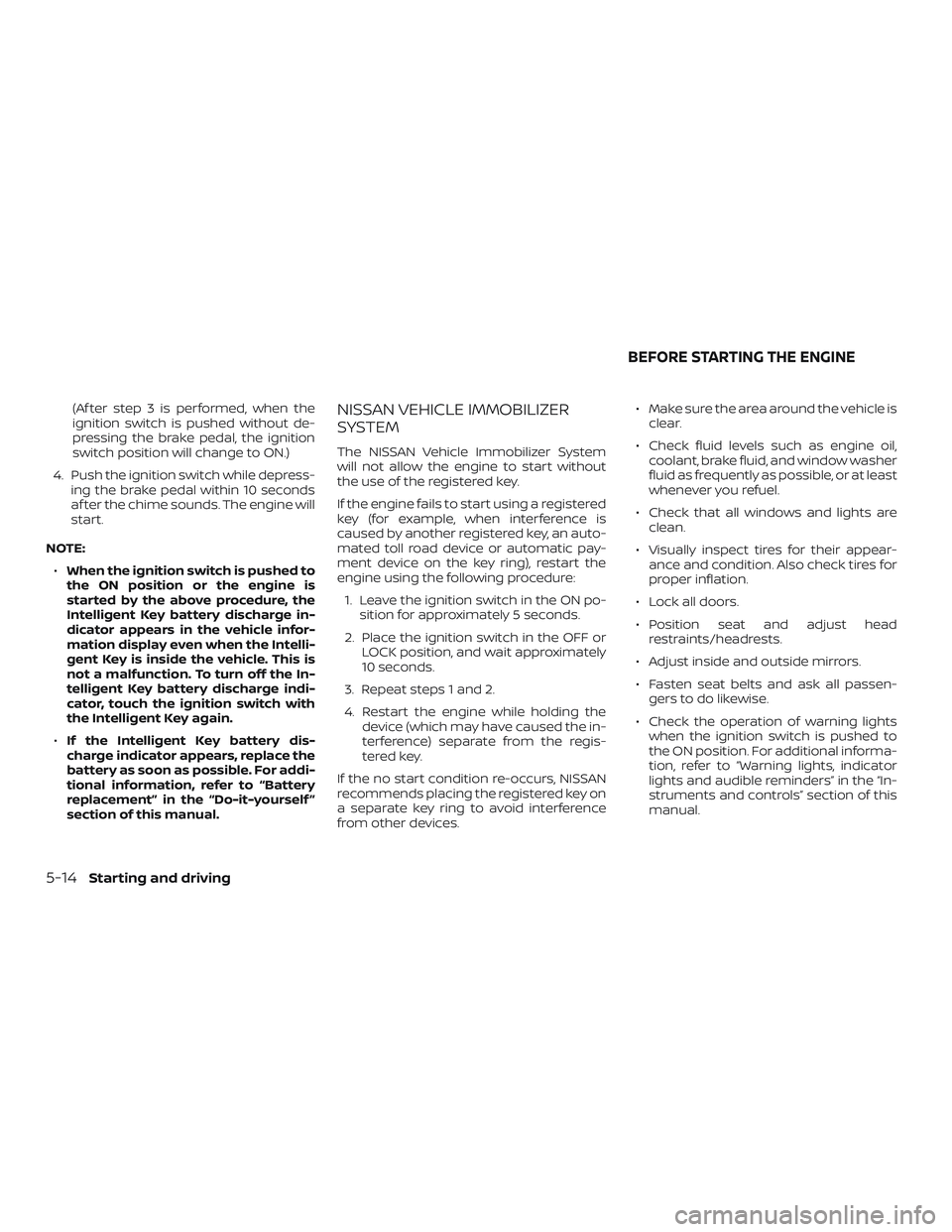 NISSAN MAXIMA 2019 Owner´s Manual (Af ter step 3 is performed, when the
ignition switch is pushed without de-
pressing the brake pedal, the ignition
switch position will change to ON.)
4. Push the ignition switch while depress- ing th NISSAN MAXIMA 2019 Owner´s Manual (Af ter step 3 is performed, when the
ignition switch is pushed without de-
pressing the brake pedal, the ignition
switch position will change to ON.)
4. Push the ignition switch while depress- ing th