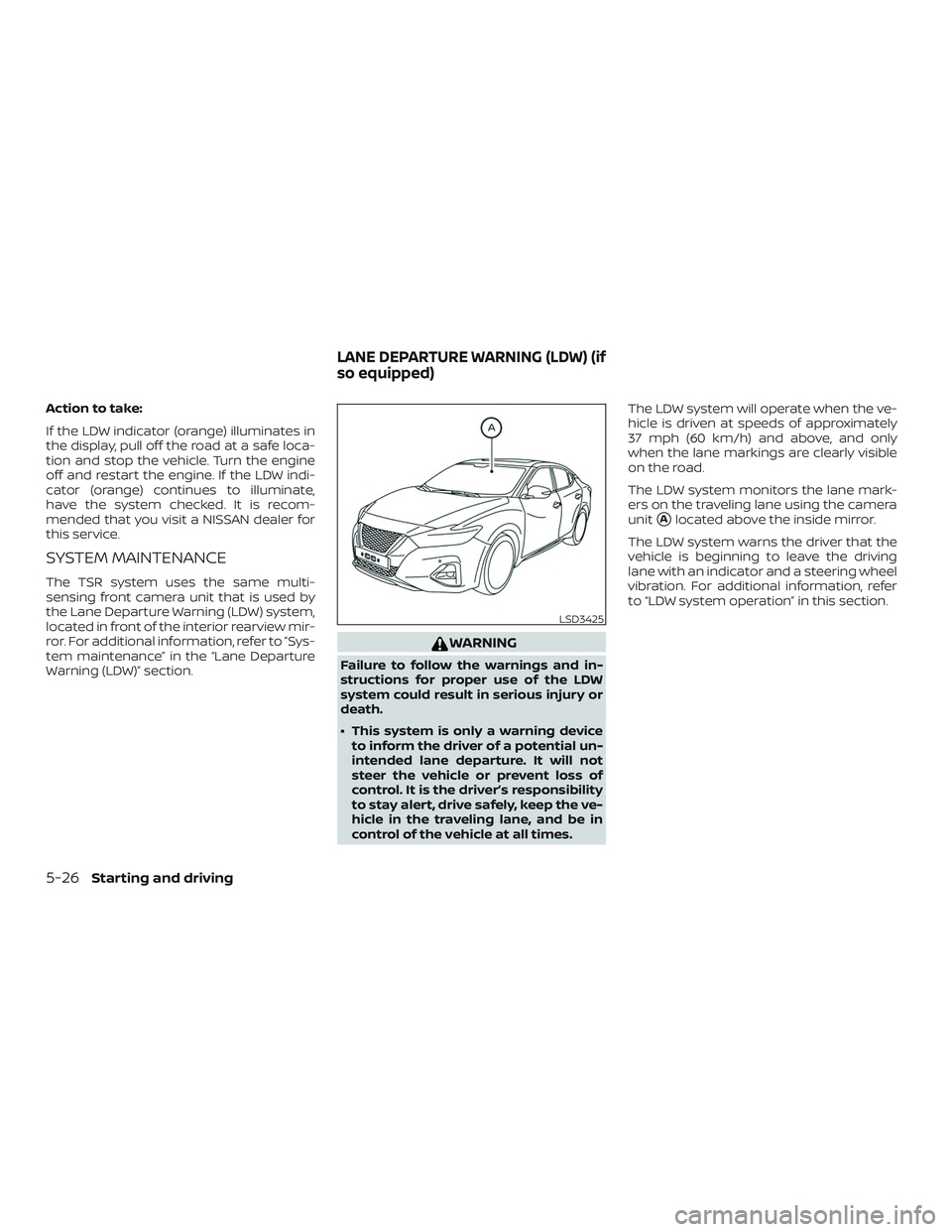 NISSAN MAXIMA 2019  Owner´s Manual Action to take:
If the LDW indicator (orange) illuminates in
the display, pull off the road at a safe loca-
tion and stop the vehicle. Turn the engine
off and restart the engine. If the LDW indi-
cato