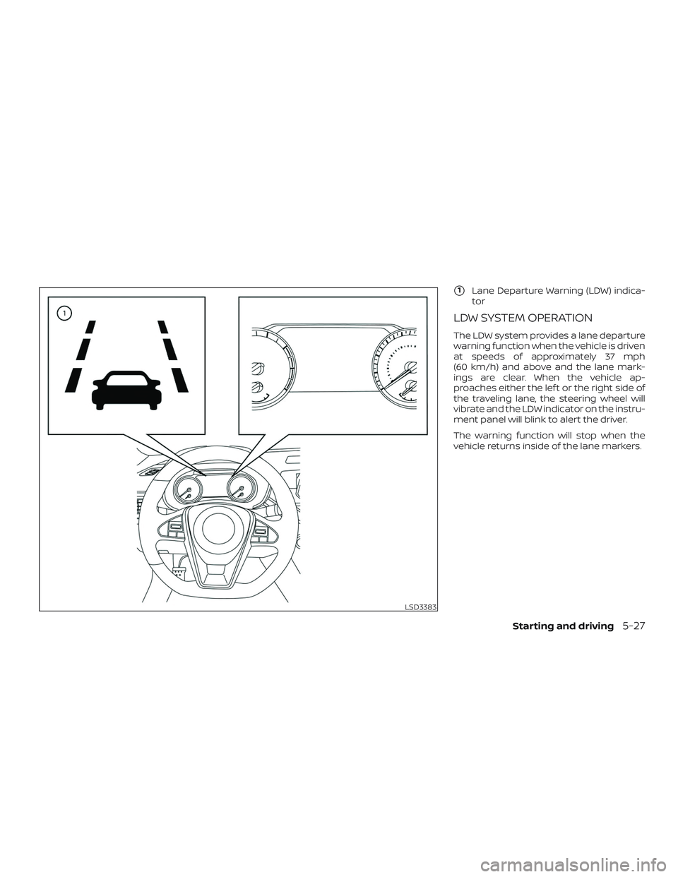 NISSAN MAXIMA 2019  Owner´s Manual 1Lane Departure Warning (LDW) indica-
tor
LDW SYSTEM OPERATION
The LDW system provides a lane departure
warning function when the vehicle is driven
at speeds of approximately 37 mph
(60 km/h) and abo