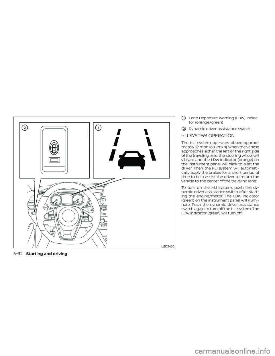 NISSAN MAXIMA 2019  Owner´s Manual 1Lane Departure Warning (LDW) indica-
tor (orange/green)
2Dynamic driver assistance switch
I-LI SYSTEM OPERATION
The I-LI system operates above approxi-
mately 37 mph (60 km/h). When the vehicle
app