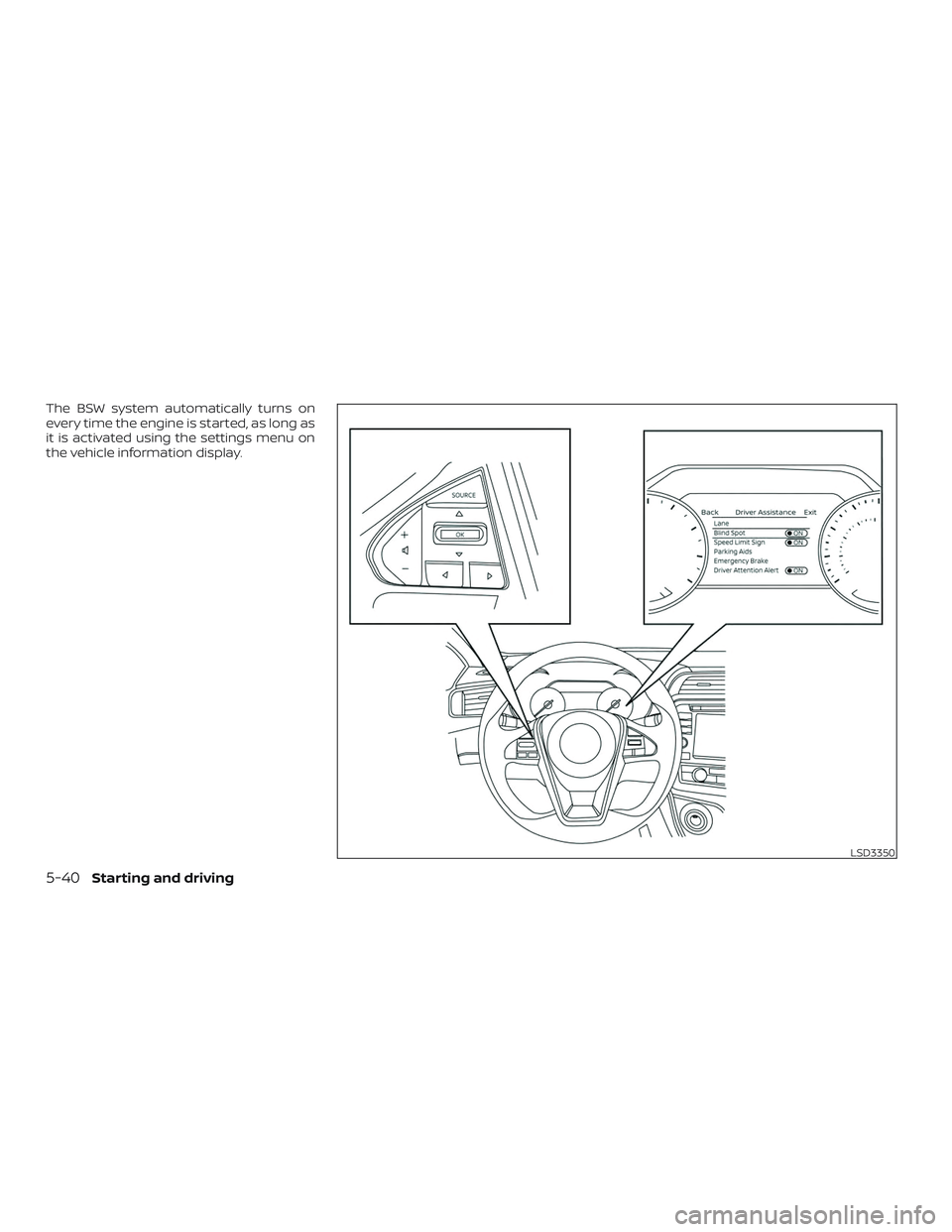 NISSAN MAXIMA 2019  Owner´s Manual The BSW system automatically turns on
every time the engine is started, as long as
it is activated using the settings menu on
the vehicle information display.
LSD3350
5-40Starting and driving 