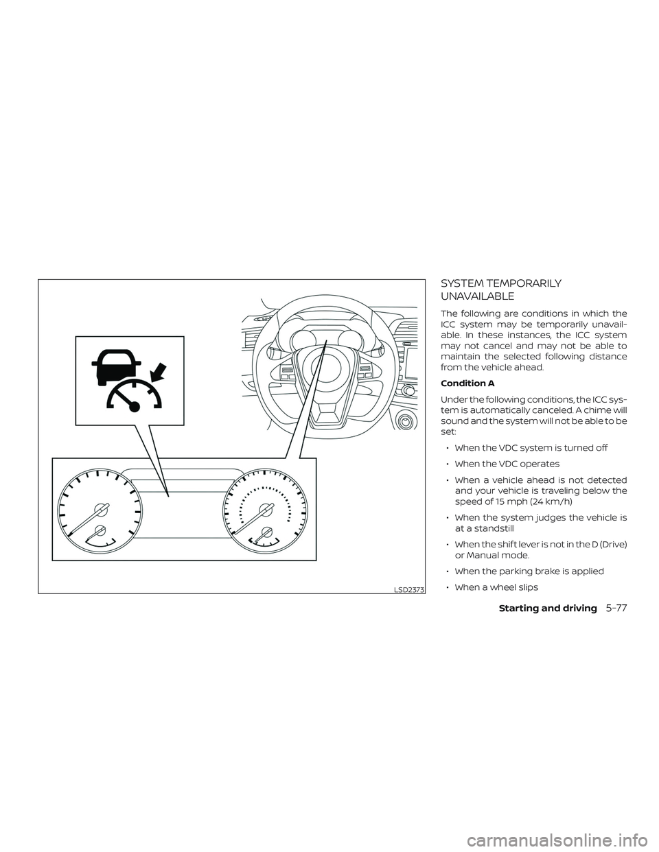 NISSAN MAXIMA 2019  Owner´s Manual SYSTEM TEMPORARILY
UNAVAILABLE
The following are conditions in which the
ICC system may be temporarily unavail-
able. In these instances, the ICC system
may not cancel and may not be able to
maintain 